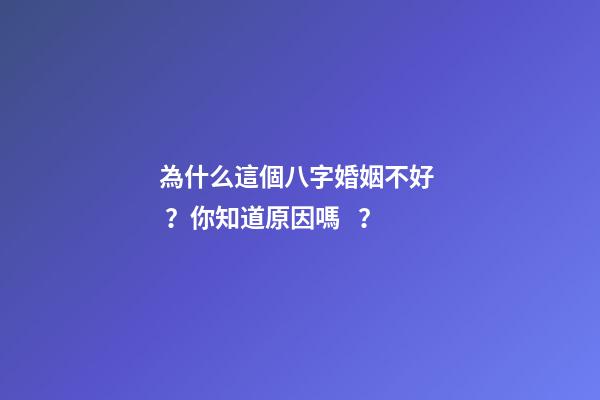 為什么這個八字婚姻不好？你知道原因嗎？